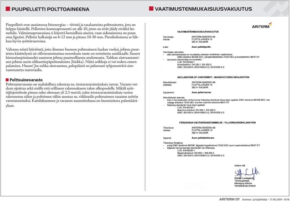 Pelletin halkaisija on 6-12 mm ja pituus 10-30 mm. Pienikokoisena se liikkuu hyvin syöttöruuveissa.