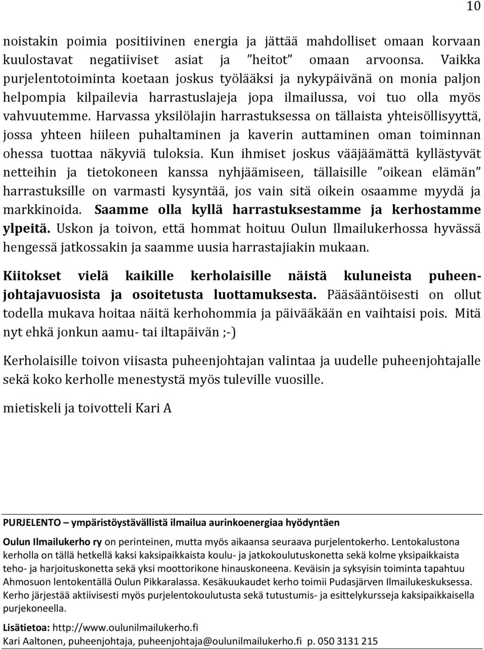 Harvassa yksilölajin harrastuksessa on tällaista yhteisöllisyyttä, jossa yhteen hiileen puhaltaminen ja kaverin auttaminen oman toiminnan ohessa tuottaa näkyviä tuloksia.