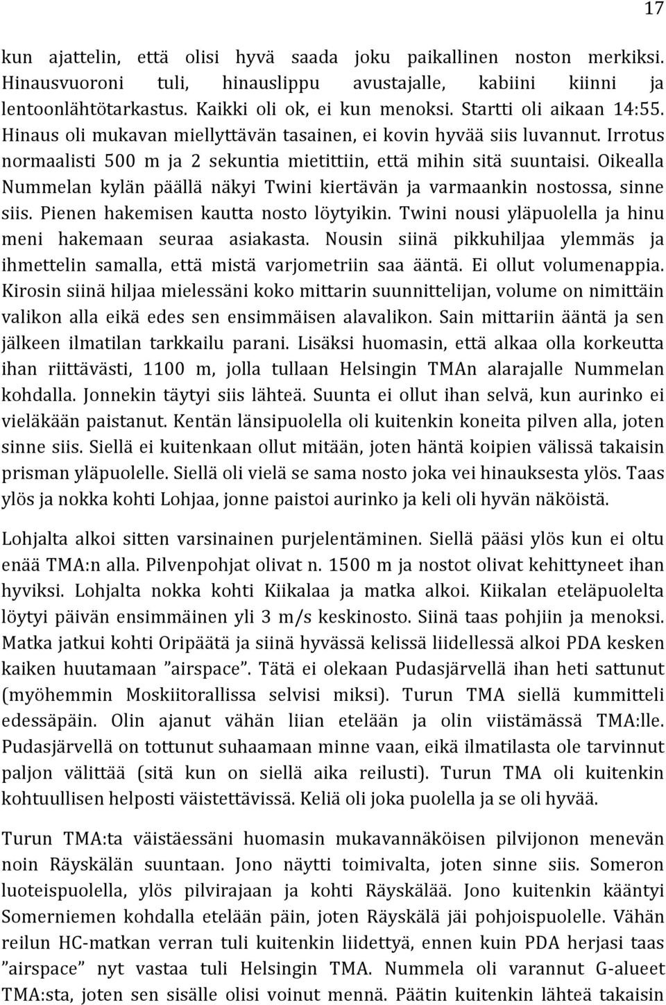 Oikealla Nummelan kylän päällä näkyi Twini kiertävän ja varmaankin nostossa, sinne siis. Pienen hakemisen kautta nosto löytyikin. Twini nousi yläpuolella ja hinu meni hakemaan seuraa asiakasta.