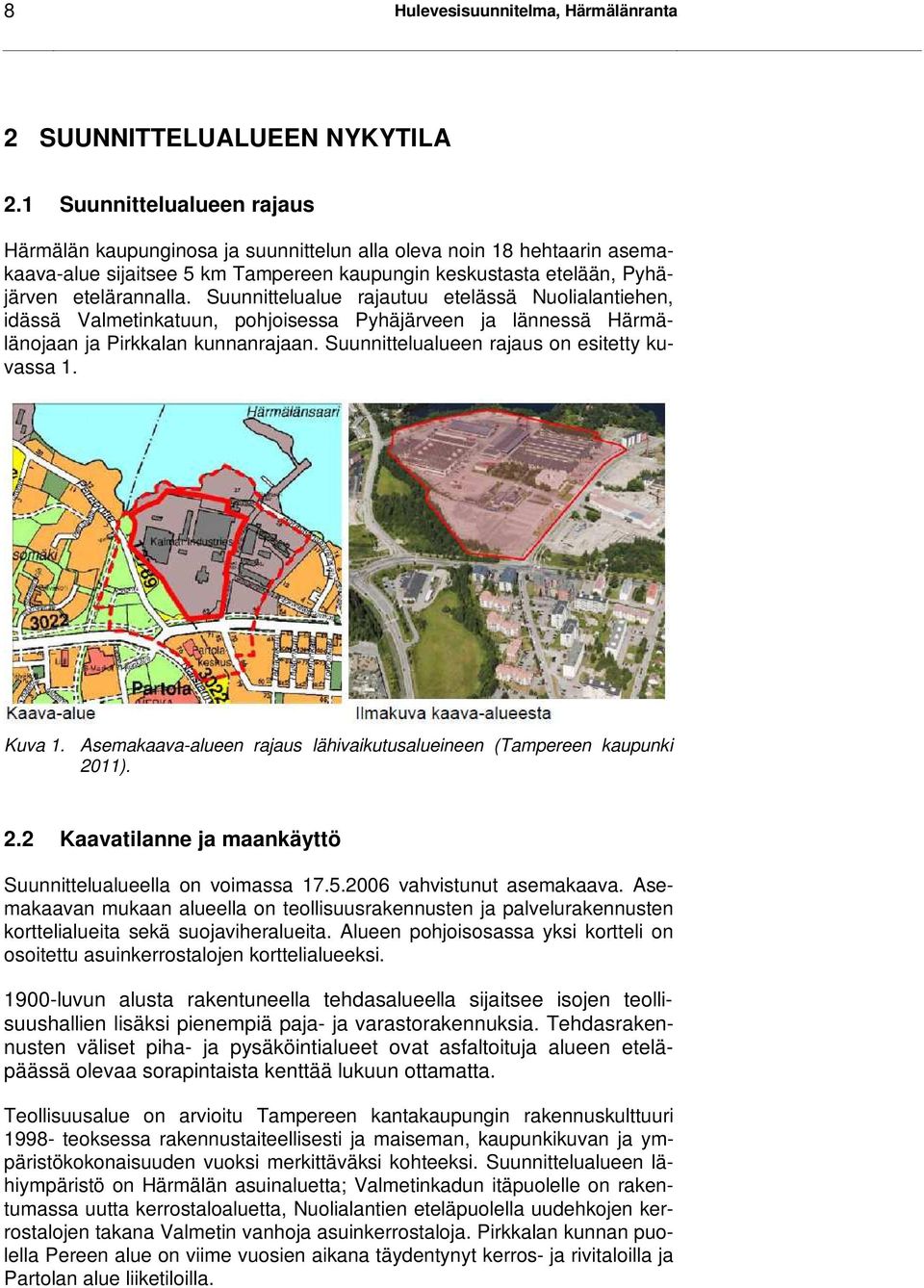 Suunnittelualue rajautuu etelässä Nuolialantiehen, idässä Valmetinkatuun, pohjoisessa Pyhäjärveen ja lännessä Härmälänojaan ja Pirkkalan kunnanrajaan. Suunnittelualueen rajaus on esitetty kuvassa 1.