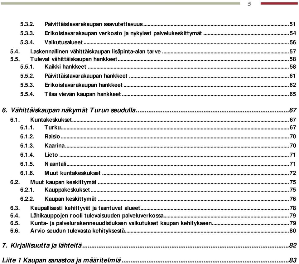 ..65 6. Vähittäiskaupan näkymät Turun seudulla...67 6.1. Kuntakeskukset...67 6.1.1. Turku...67 6.1.2. Raisio...70 6.1.3. Kaarina...70 6.1.4. Lieto...71 6.1.5. Naantali...71 6.1.6. Muut kuntakeskukset.