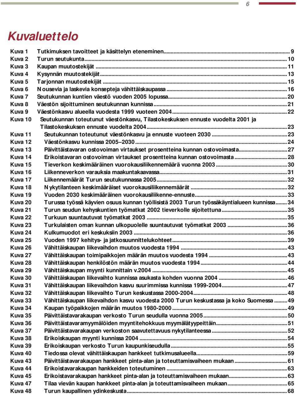 ..20 Kuva 8 Väestön sijoittuminen seutukunnan kunnissa...21 Kuva 9 Väestönkasvu alueella vuodesta 1999 vuoteen 2004.