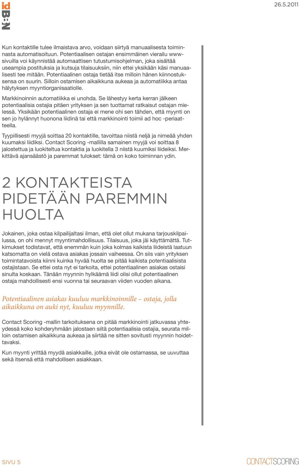 manuaalisesti tee mitään. Potentiaalinen ostaja tietää itse milloin hänen kiinnostuksensa on suurin. Silloin ostamisen aikaikkuna aukeaa ja automatiikka antaa hälytyksen myyntiorganisaatiolle.