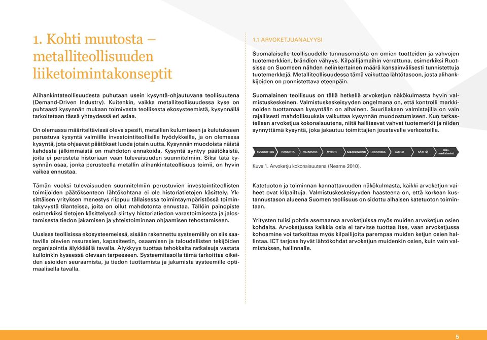 On olemassa määriteltävissä oleva spesifi, metallien kulumiseen ja kulutukseen perustuva kysyntä valmiille investointiteollisille hyödykkeille, ja on olemassa kysyntä, jota ohjaavat päätökset luoda