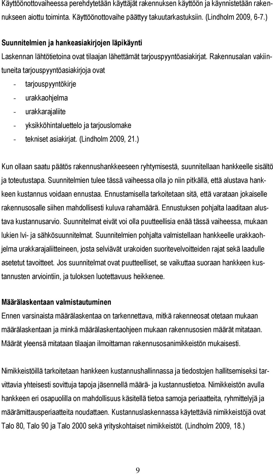 Rakennusalan vakiintuneita tarjouspyyntöasiakirjoja ovat - tarjouspyyntökirje - urakkaohjelma - urakkarajaliite - yksikköhintaluettelo ja tarjouslomake - tekniset asiakirjat. (Lindholm 2009, 21.