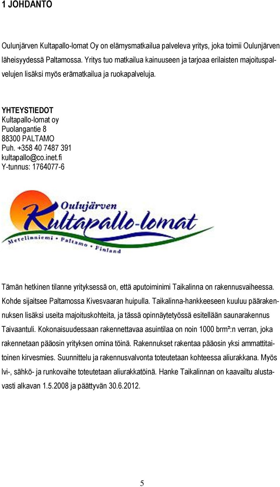 +358 40 7487 391 kultapallo@co.inet.fi Y-tunnus: 1764077-6 Tämän hetkinen tilanne yrityksessä on, että aputoiminimi Taikalinna on rakennusvaiheessa. Kohde sijaitsee Paltamossa Kivesvaaran huipulla.