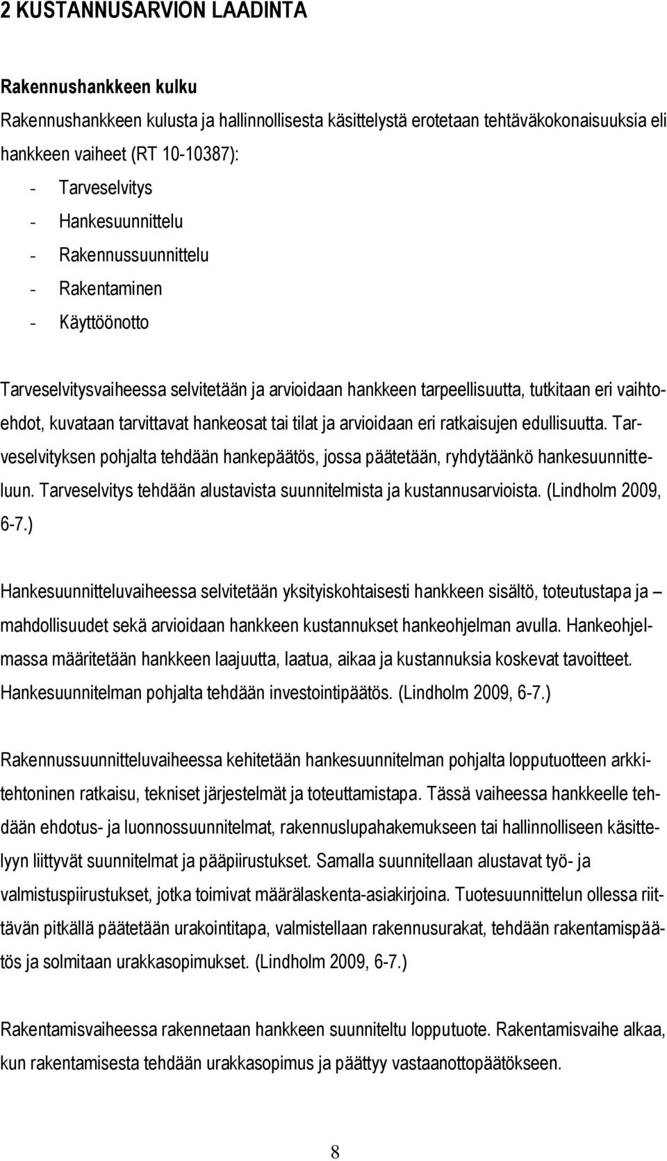 hankeosat tai tilat ja arvioidaan eri ratkaisujen edullisuutta. Tarveselvityksen pohjalta tehdään hankepäätös, jossa päätetään, ryhdytäänkö hankesuunnitteluun.