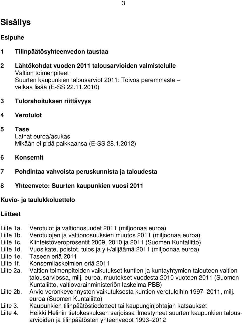 Verotulot ja valtionosuudet 2011 (miljoonaa euroa) Liite 1b. Verotulojen ja valtionosuuksien muutos 2011 (miljoonaa euroa) Liite 1c.