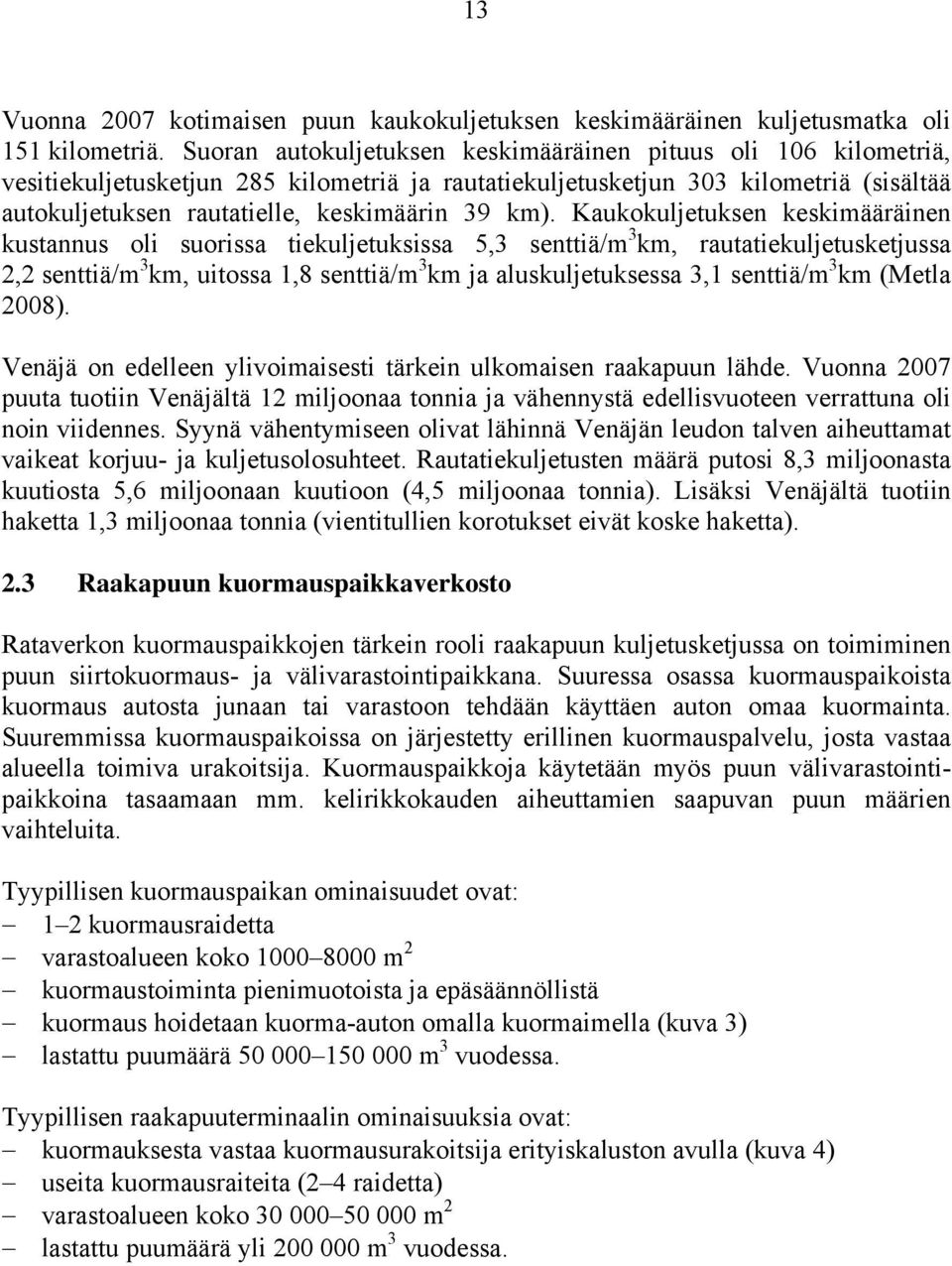 km). Kaukokuljetuksen keskimääräinen kustannus oli suorissa tiekuljetuksissa 5,3 senttiä/m 3 km, rautatiekuljetusketjussa 2,2 senttiä/m 3 km, uitossa 1,8 senttiä/m 3 km ja aluskuljetuksessa 3,1