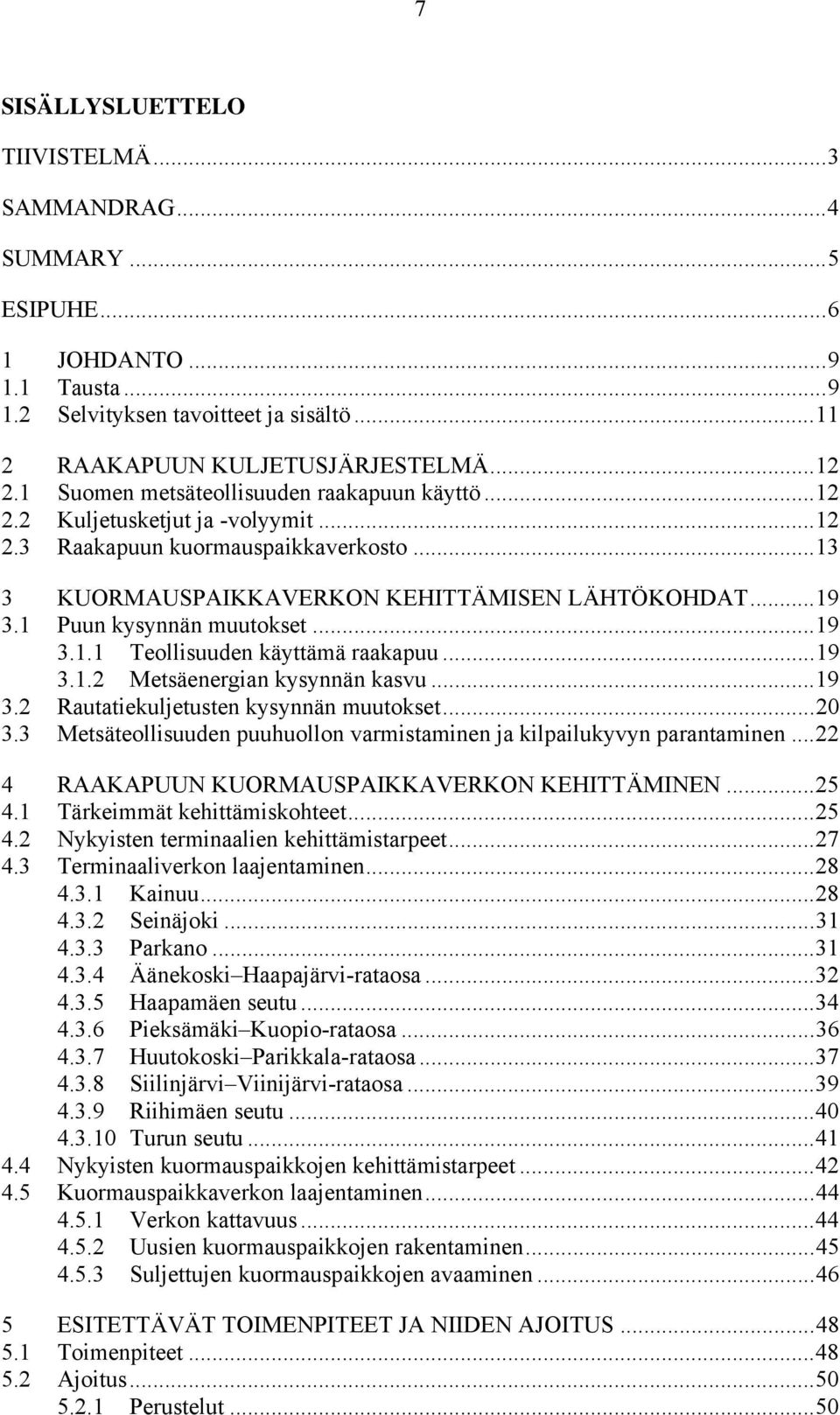 1 Puun kysynnän muutokset... 19 3.1.1 Teollisuuden käyttämä raakapuu... 19 3.1.2 Metsäenergian kysynnän kasvu... 19 3.2 Rautatiekuljetusten kysynnän muutokset... 20 3.