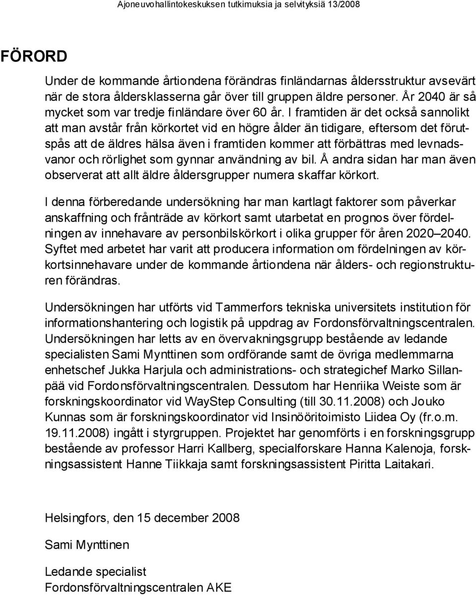 I framtiden är det också sannolikt att man avstår från körkortet vid en högre ålder än tidigare, eftersom det förutspås att de äldres hälsa även i framtiden kommer att förbättras med levnadsvanor och