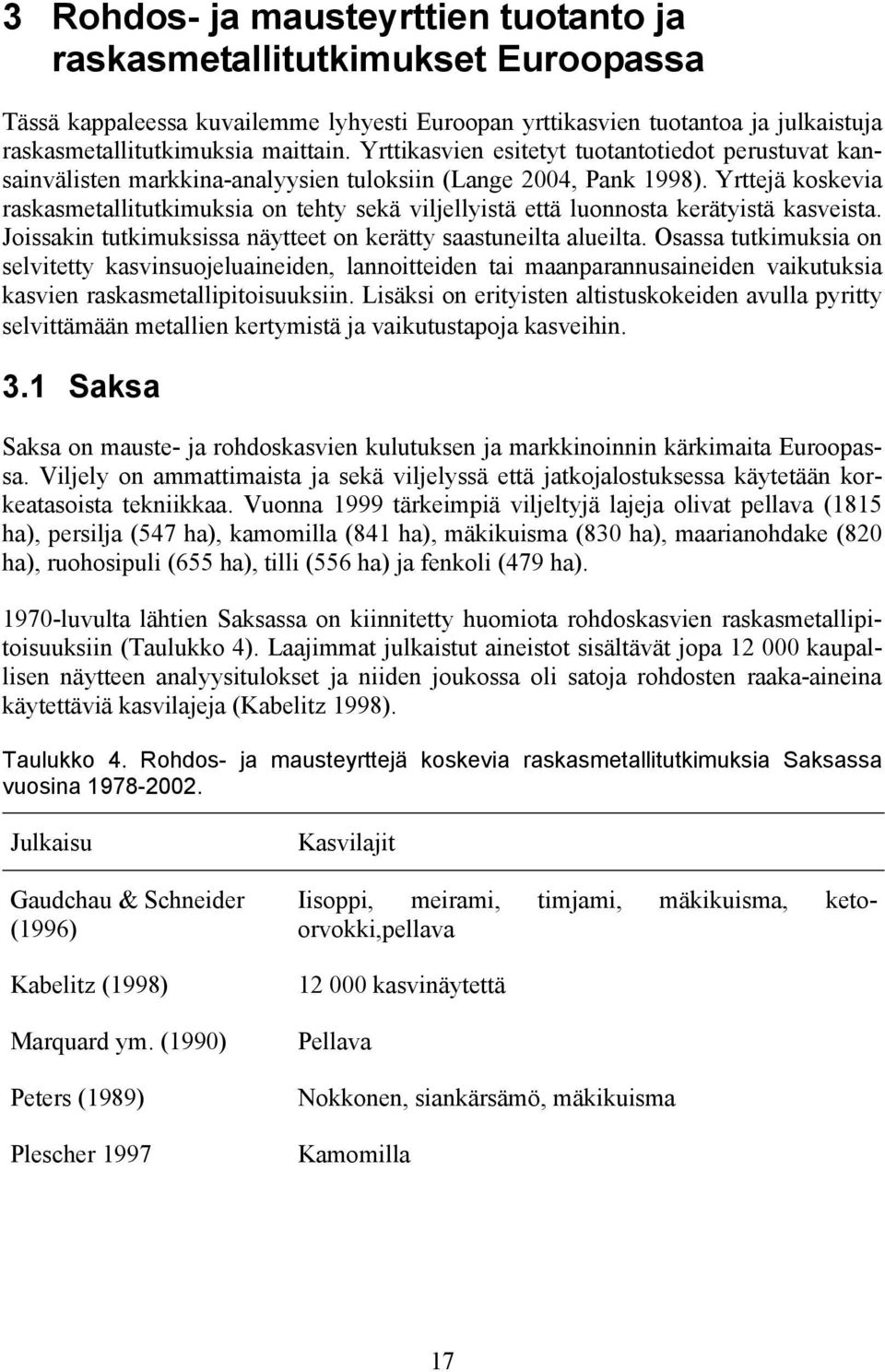 Yrttejä koskevia raskasmetallitutkimuksia on tehty sekä viljellyistä että luonnosta kerätyistä kasveista. Joissakin tutkimuksissa näytteet on kerätty saastuneilta alueilta.