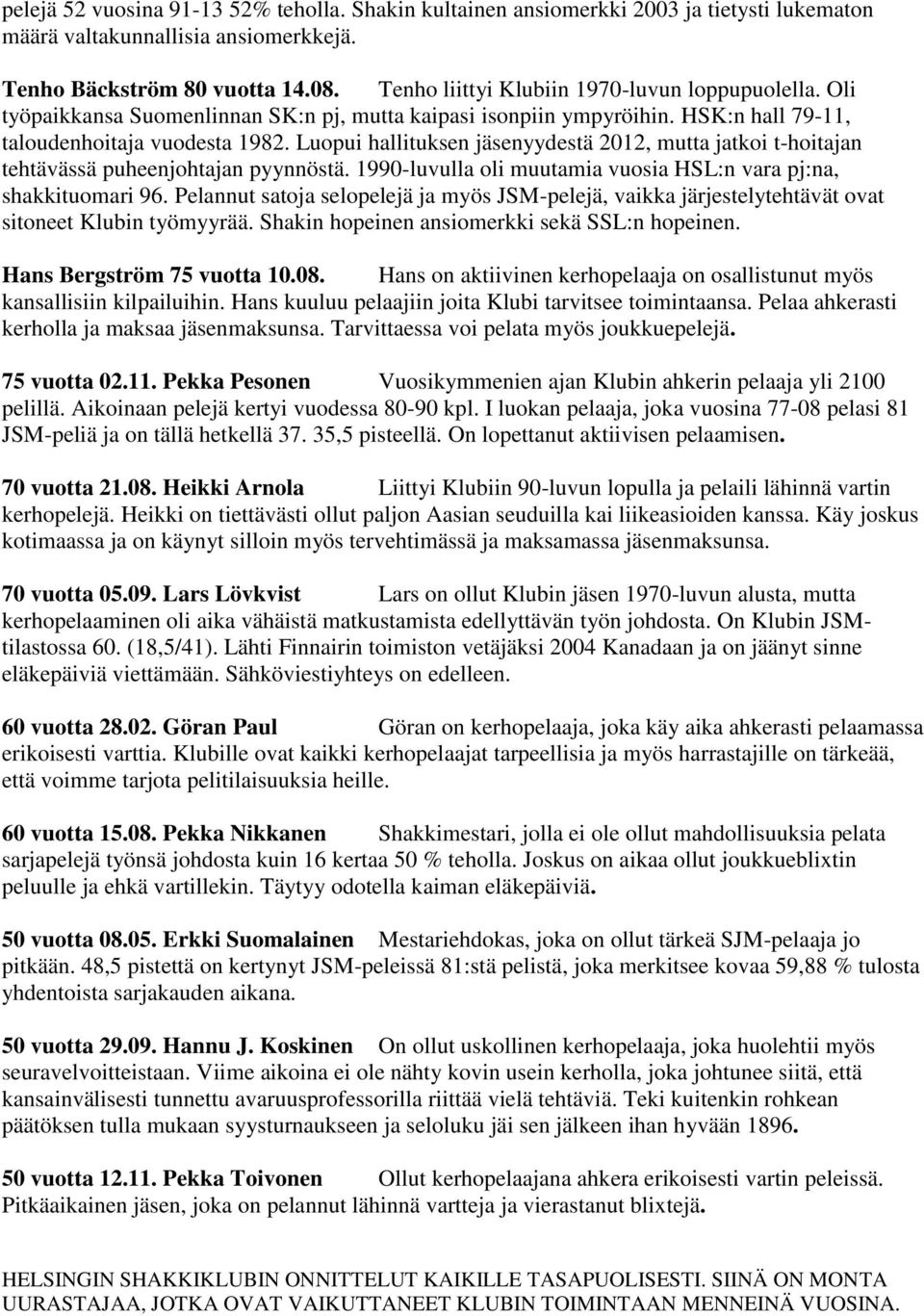 Luopui hallituksen jäsenyydestä 2012, mutta jatkoi t-hoitajan tehtävässä puheenjohtajan pyynnöstä. 1990-luvulla oli muutamia vuosia HSL:n vara pj:na, shakkituomari 96.