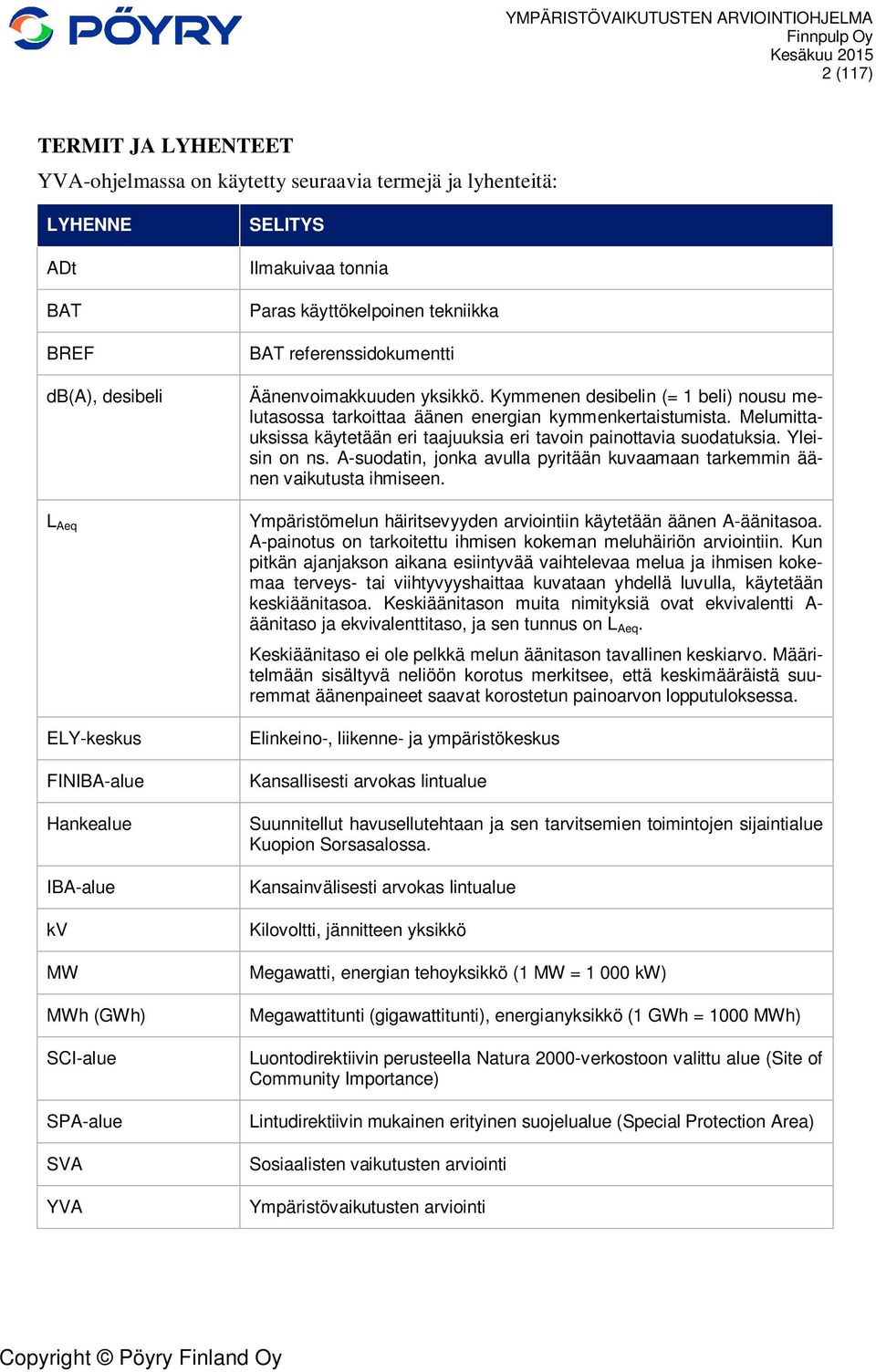 Kymmenen desibelin (= 1 beli) nousu melutasossa tarkoittaa äänen energian kymmenkertaistumista. Melumittauksissa käytetään eri taajuuksia eri tavoin painottavia suodatuksia. Yleisin on ns.