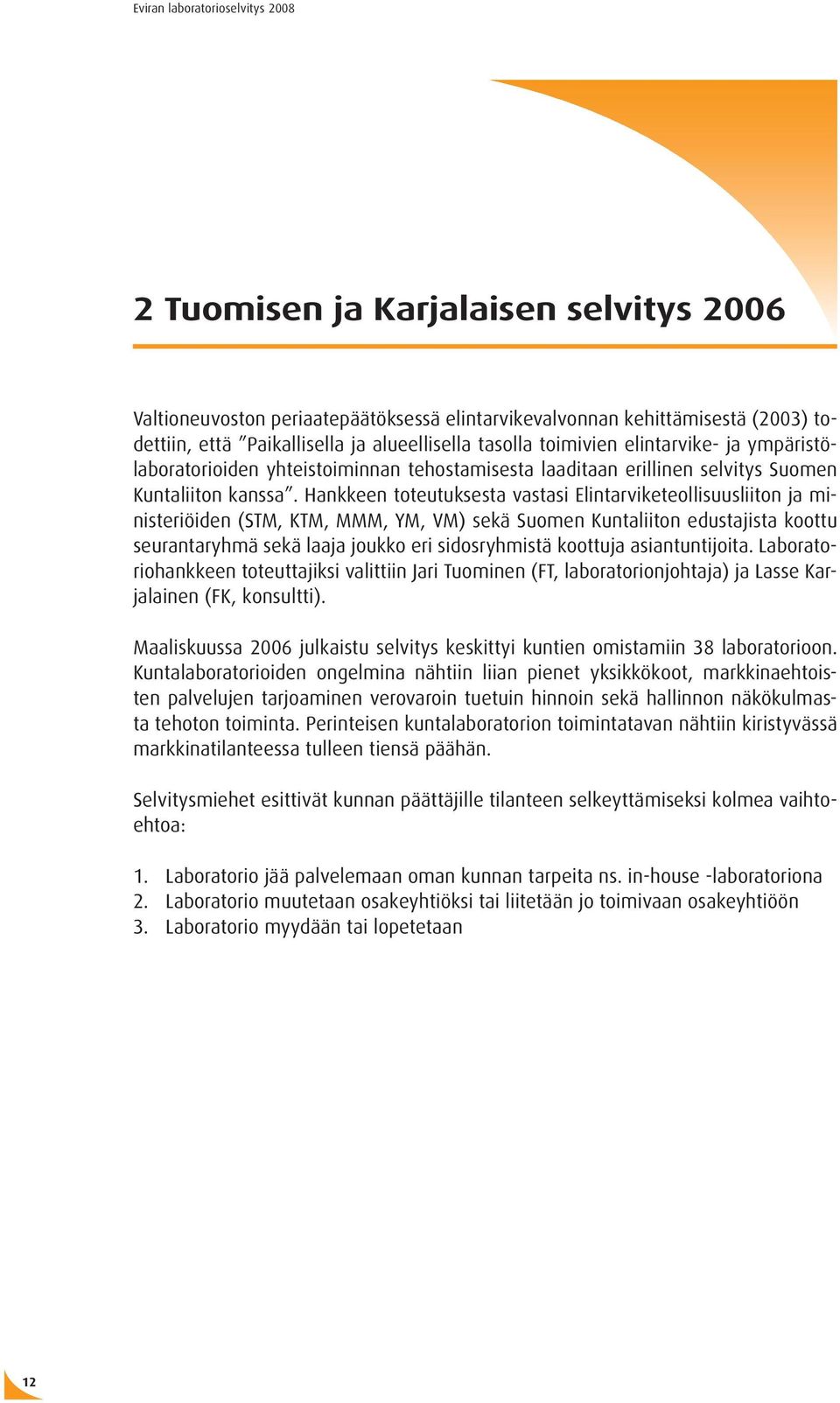 Hankkeen toteutuksesta vastasi Elintarviketeollisuusliiton ja ministeriöiden (STM, KTM, MMM, YM, VM) sekä Suomen Kuntaliiton edustajista koottu seurantaryhmä sekä laaja joukko eri sidosryhmistä