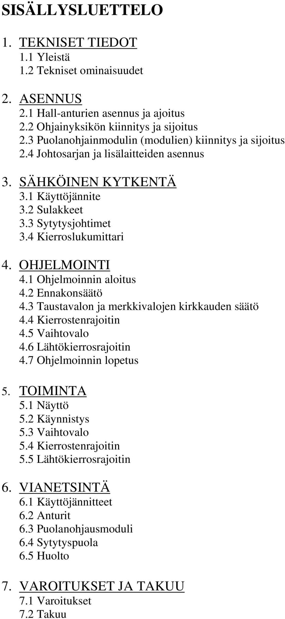 OHJELMOINTI 4.1 Ohjelmoinnin aloitus 4.2 Ennakonsäätö 4.3 Taustavalon ja merkkivalojen kirkkauden säätö 4.4 Kierrostenrajoitin 4.5 Vaihtovalo 4.6 Lähtökierrosrajoitin 4.7 Ohjelmoinnin lopetus 5.