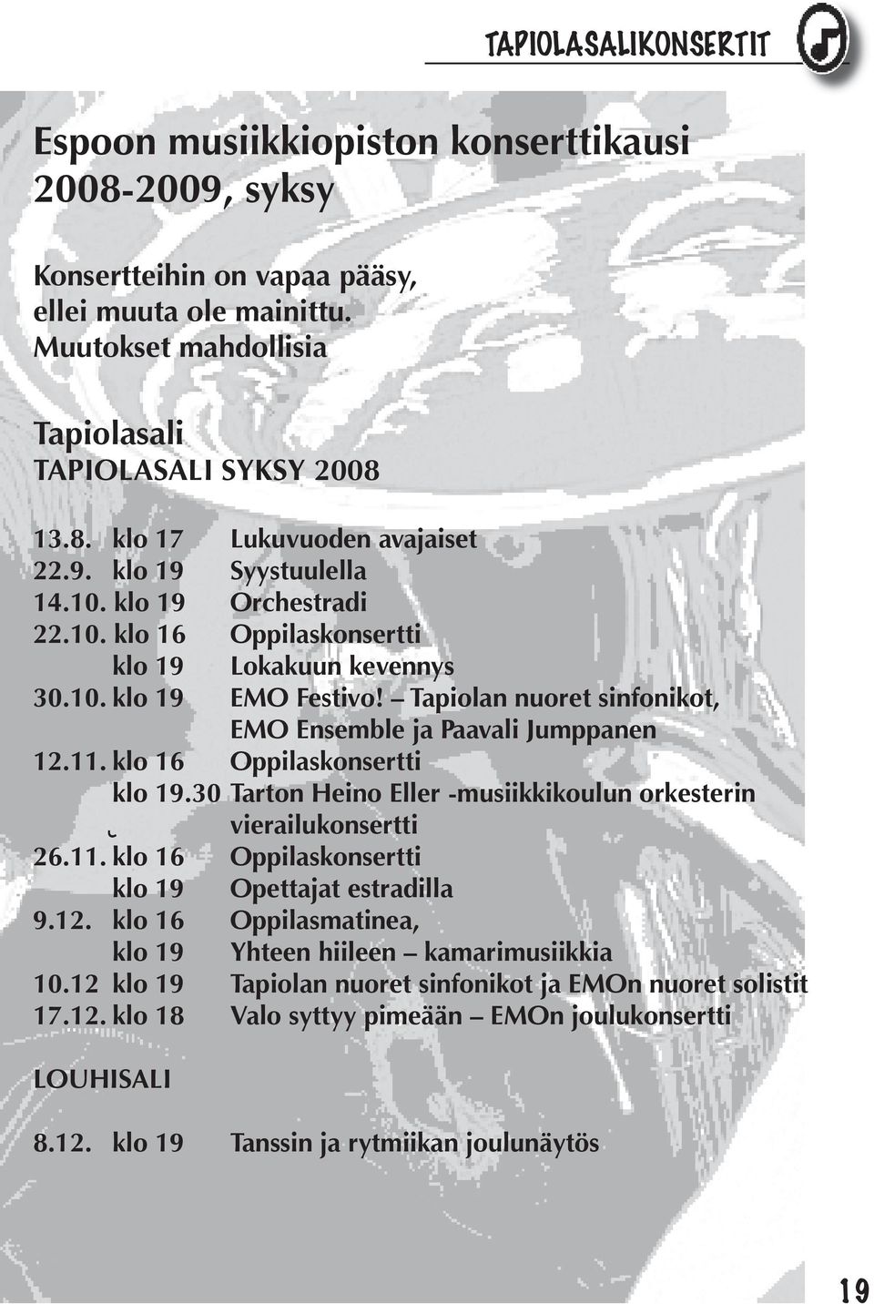 klo 16 Oppilaskonsertti klo 19.30 Tarton Heino Eller -musiikkikoulun orkesterin vierailukonsertti 26.11. klo 16 Oppilaskonsertti klo 19 Opettajat estradilla 9.12.