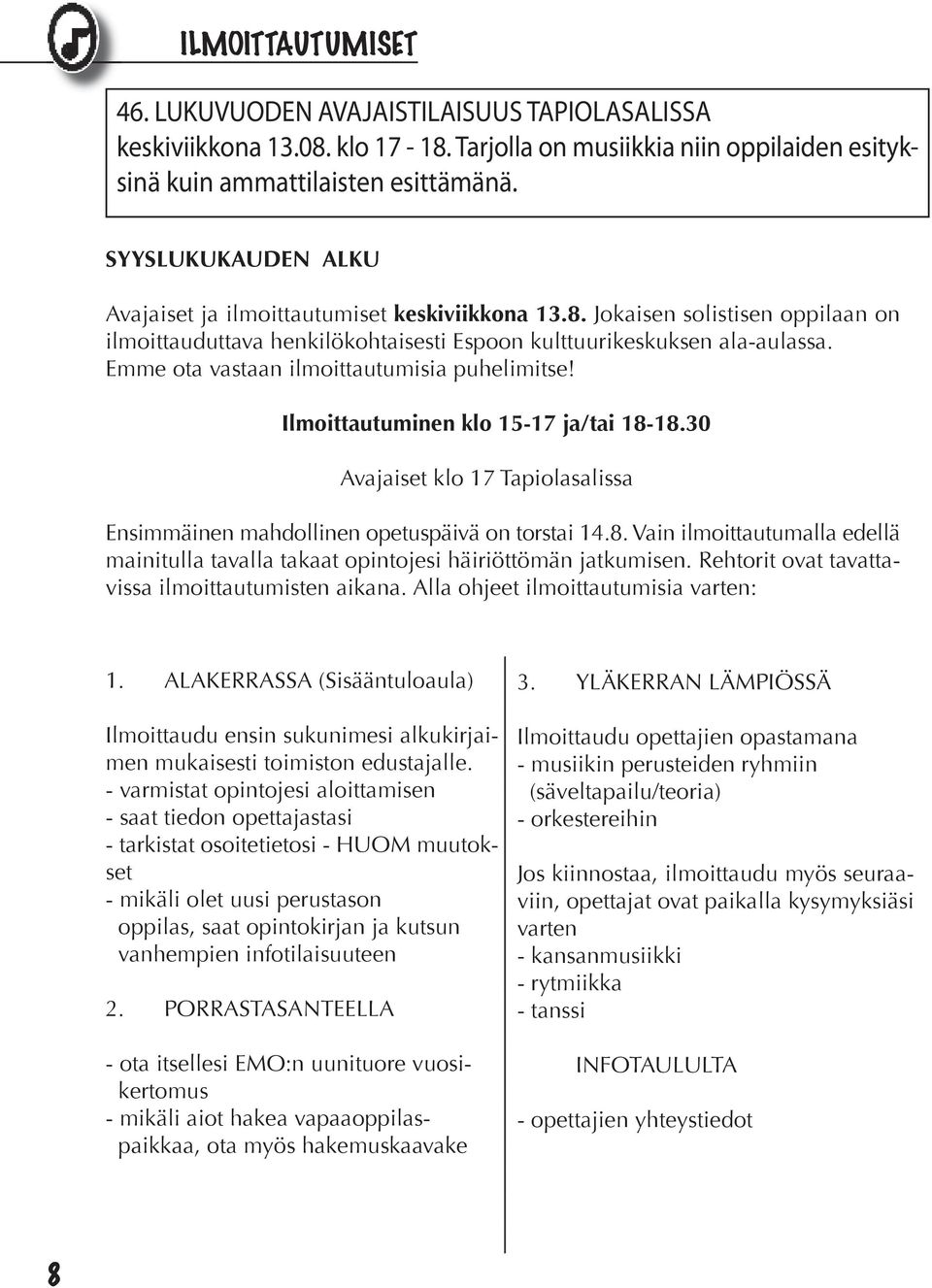 Emme ota vastaan ilmoittautumisia puhelimitse! Ilmoittautuminen klo 15-17 ja/tai 18-18.30 Avajaiset klo 17 Tapiolasalissa Ensimmäinen mahdollinen opetuspäivä on torstai 14.8. Vain ilmoittautumalla edellä mainitulla tavalla takaat opintojesi häiriöttömän jatkumisen.