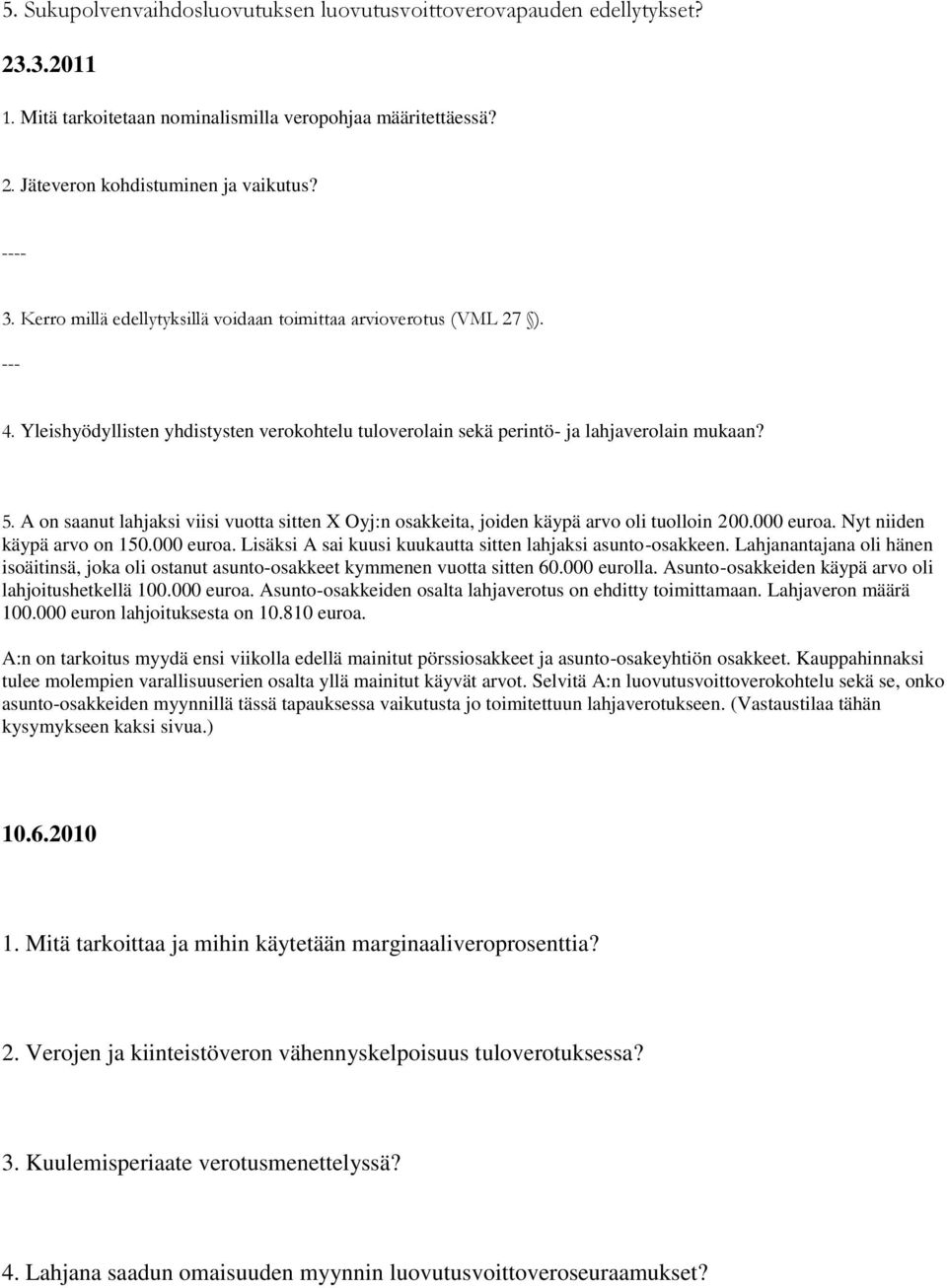 A on saanut lahjaksi viisi vuotta sitten X Oyj:n osakkeita, joiden käypä arvo oli tuolloin 200.000 euroa. Nyt niiden käypä arvo on 150.000 euroa. Lisäksi A sai kuusi kuukautta sitten lahjaksi asunto-osakkeen.