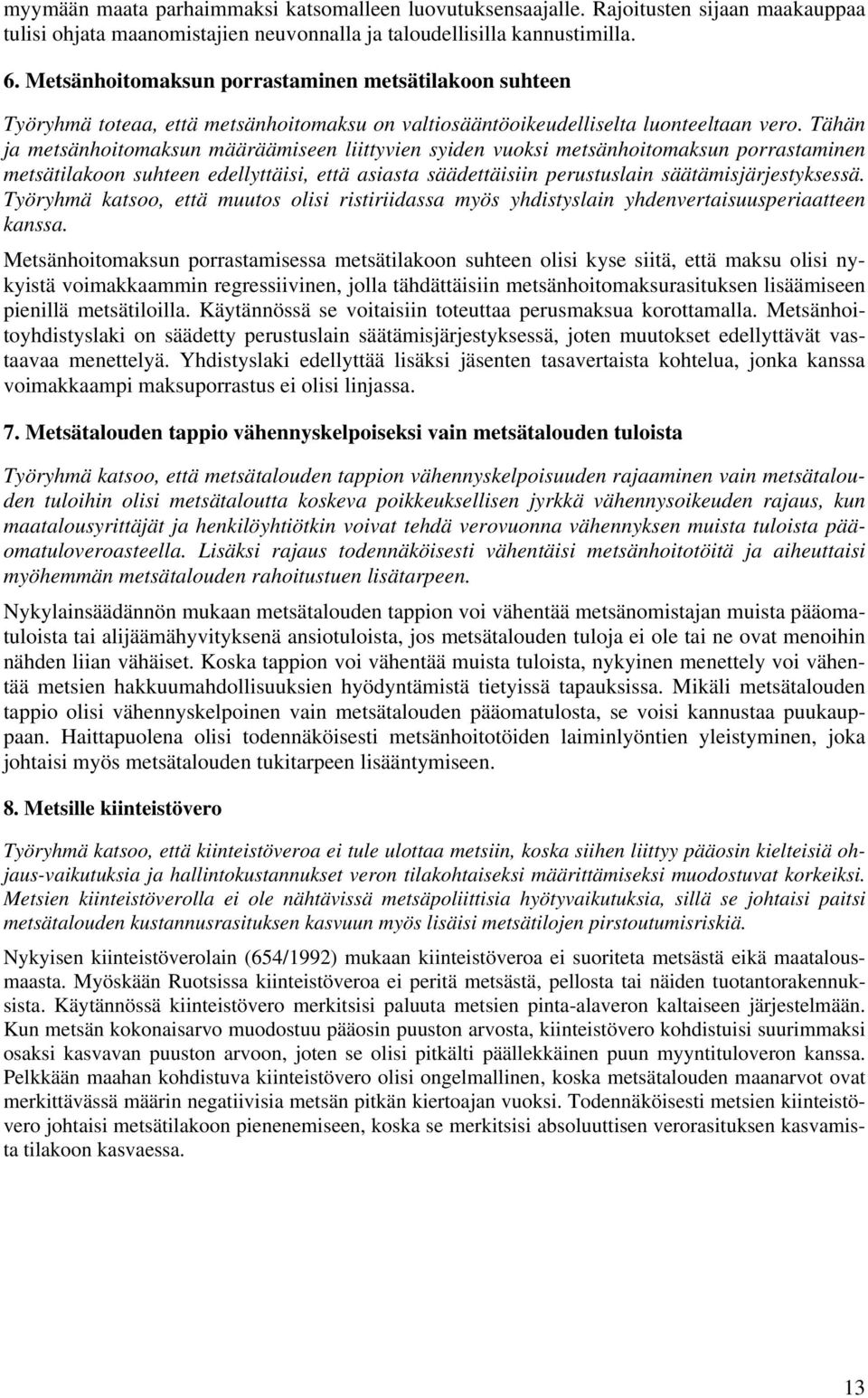 Tähän ja metsänhoitomaksun määräämiseen liittyvien syiden vuoksi metsänhoitomaksun porrastaminen metsätilakoon suhteen edellyttäisi, että asiasta säädettäisiin perustuslain säätämisjärjestyksessä.