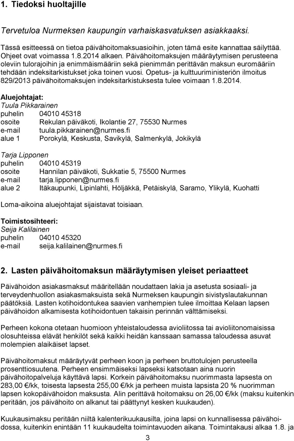 Opetus- ja kulttuuriministeriön ilmoitus 829/2013 päivähoitomaksujen indeksitarkistuksesta tulee voimaan 1.8.201. Aluejohtajat: Tuula Pikkarainen puhelin 0010 318 osoite Rekulan päiväkoti, Ikolantie 27, 730 Nurmes e-mail tuula.