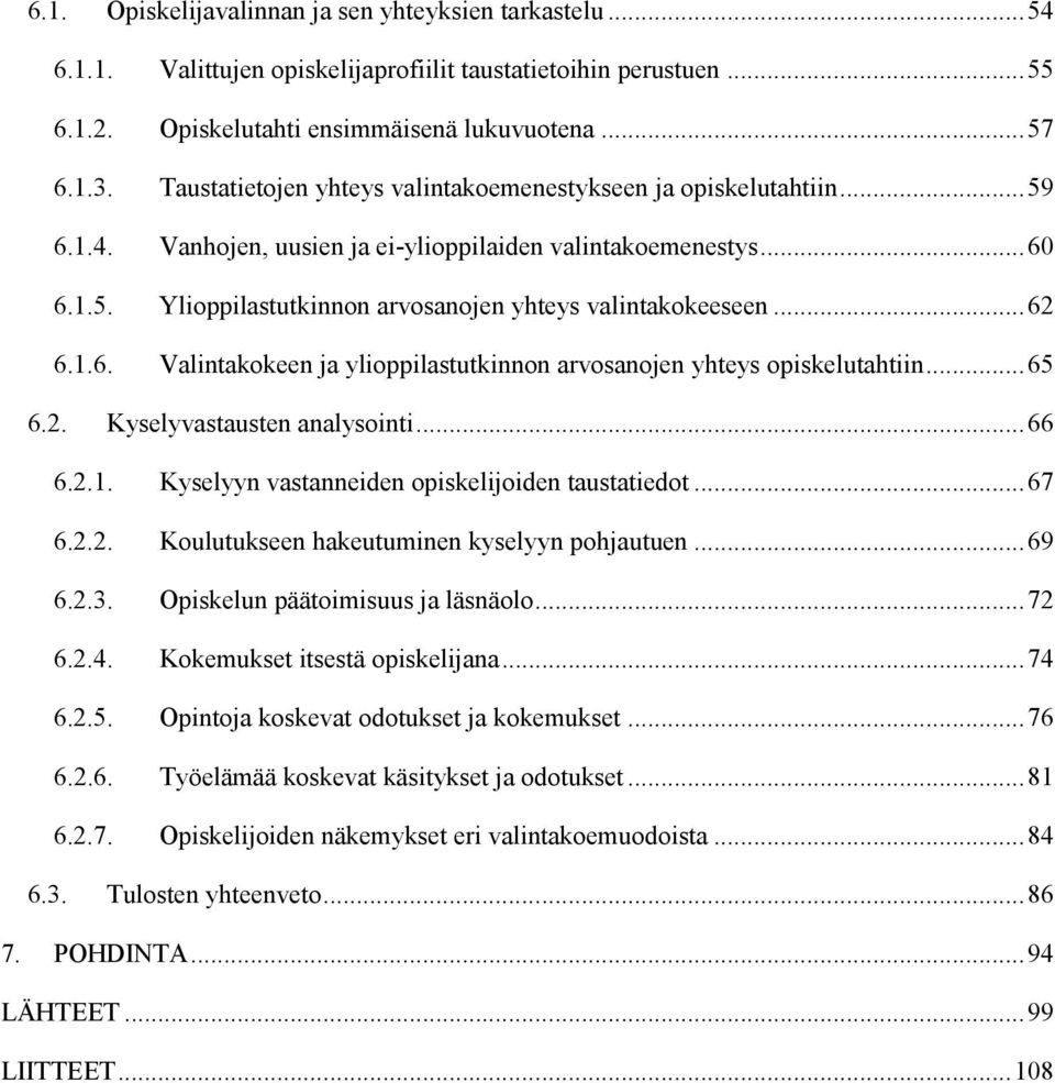 .. 62 6.1.6. Valintakokeen ja ylioppilastutkinnon arvosanojen yhteys opiskelutahtiin... 65 6.2. Kyselyvastausten analysointi... 66 6.2.1. Kyselyyn vastanneiden opiskelijoiden taustatiedot... 67 6.2.2. Koulutukseen hakeutuminen kyselyyn pohjautuen.