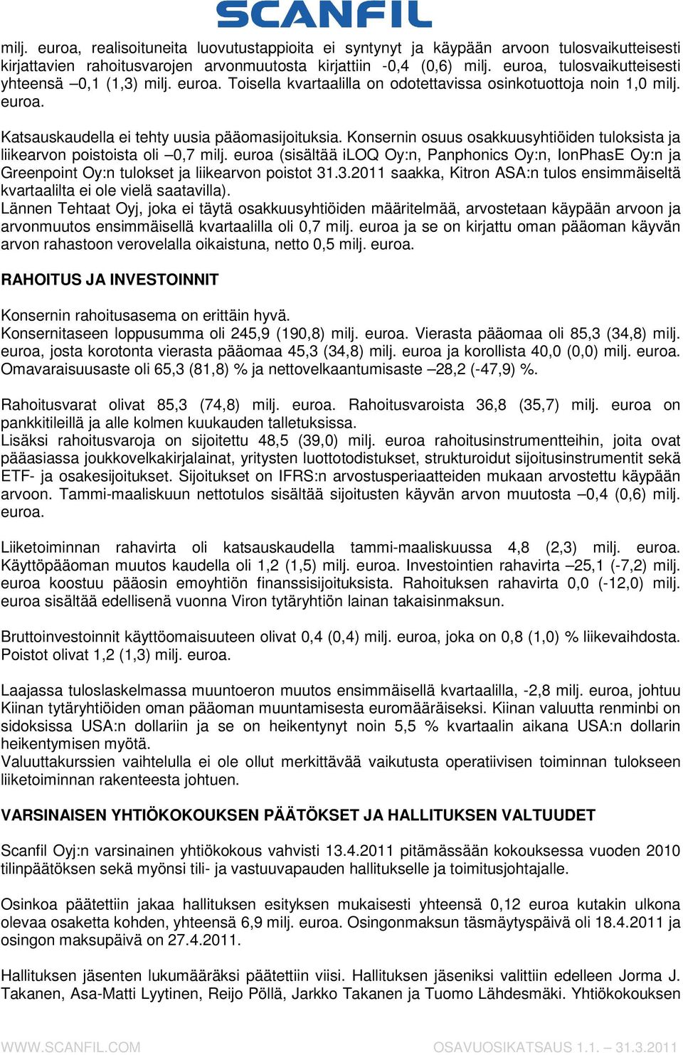 Konsernin osuus osakkuusyhtiöiden tuloksista ja liikearvon poistoista oli 0,7 milj. euroa (sisältää iloq Oy:n, Panphonics Oy:n, IonPhasE Oy:n ja Greenpoint Oy:n tulokset ja liikearvon poistot 31