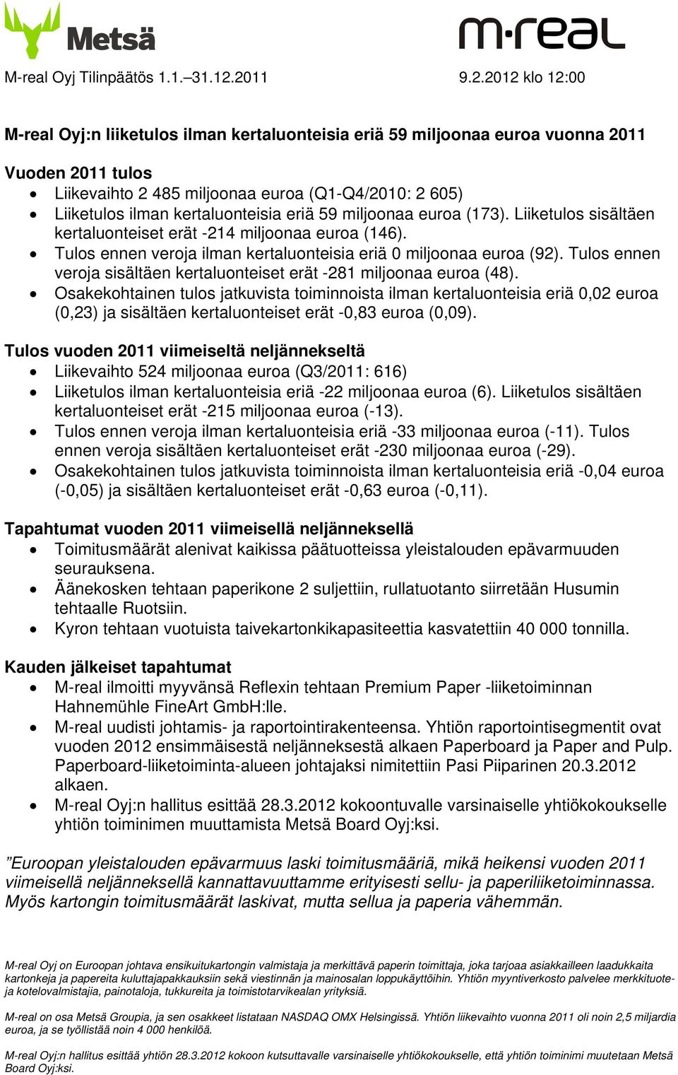 kertaluonteisia eriä 59 miljoonaa euroa (173). Liiketulos sisältäen kertaluonteiset erät -214 miljoonaa euroa (146). Tulos ennen veroja ilman kertaluonteisia eriä 0 miljoonaa euroa (92).