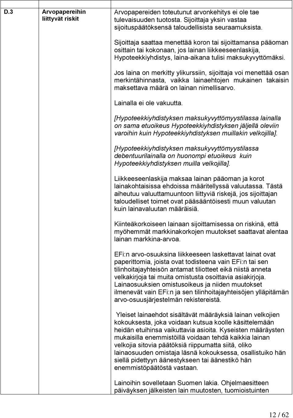 Jos laina on merkitty ylikurssiin, sijoittaja voi menettää osan merkintähinnasta, vaikka lainaehtojen mukainen takaisin maksettava määrä on lainan nimellisarvo. Lainalla ei ole vakuutta.