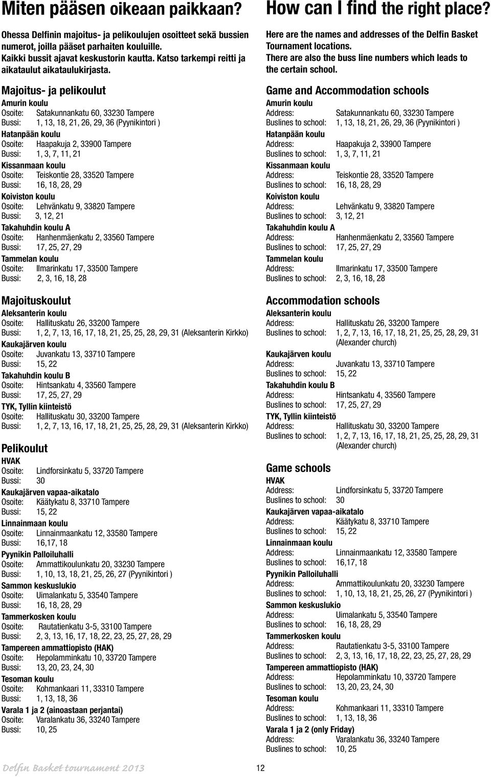 Majoitus- ja pelikoulut Amurin koulu Osoite: Satakunnankatu 0, 33230 Tampere Bussi: 1, 13, 18,, 2, 29, 3 (Pyynikintori ) Hatanpään koulu Osoite: Haapakuja 2, 33900 Tampere Bussi: 1, 3, 7, 11,