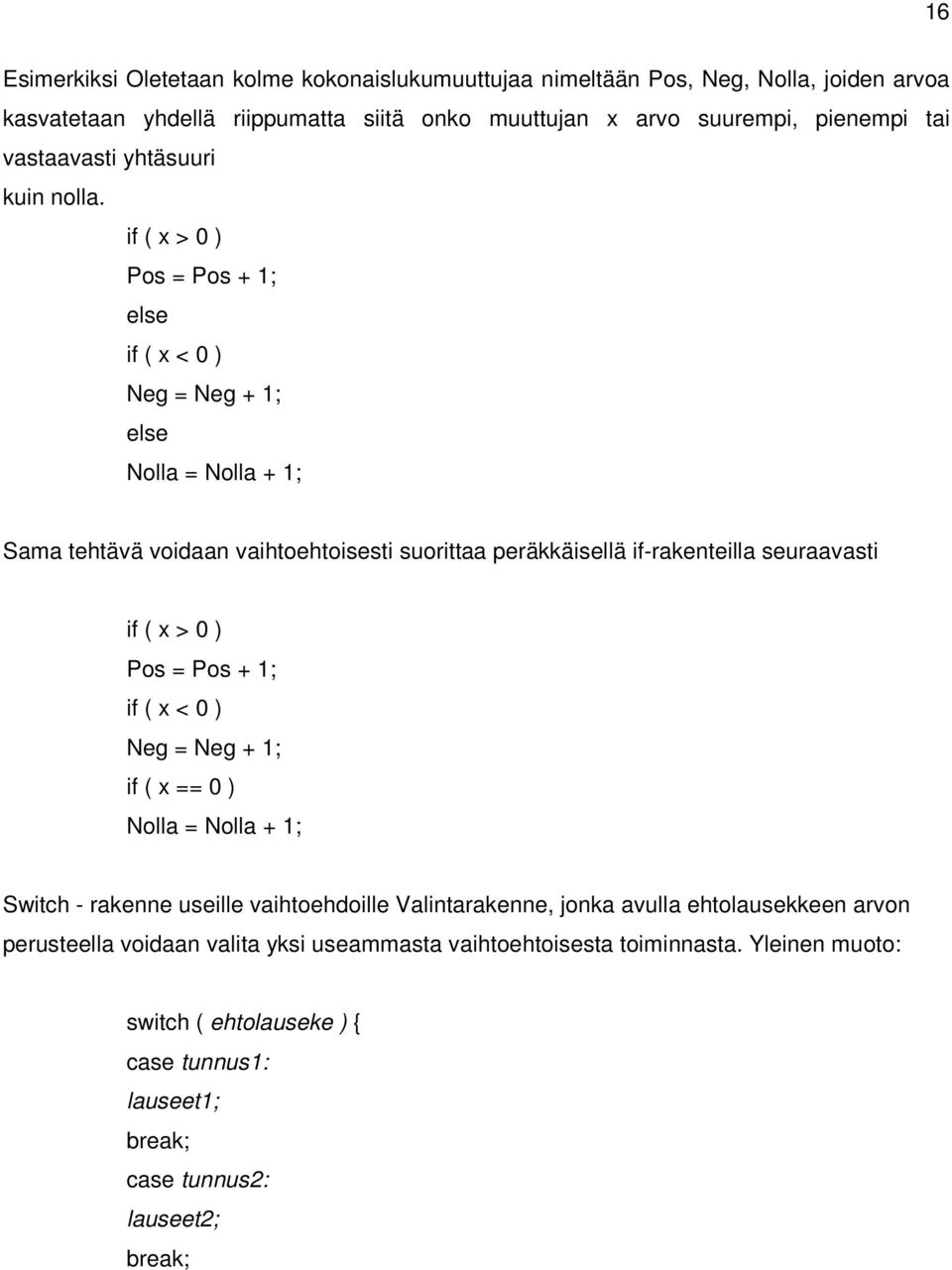 if ( x > 0 ) Pos = Pos + 1; else if ( x < 0 ) Neg = Neg + 1; else Nolla = Nolla + 1; Sama tehtävä voidaan vaihtoehtoisesti suorittaa peräkkäisellä if-rakenteilla seuraavasti if ( x > 0