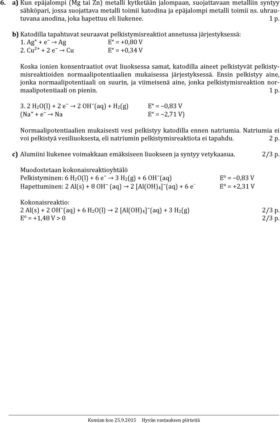 Cu²+ + 2 e Cu E = +0,34 V Koska ionien konsentraatiot ovat liuoksessa samat, katodilla aineet pelkistyvät pelkistymisreaktioiden normaalipotentiaalien mukaisessa järjestyksessä.