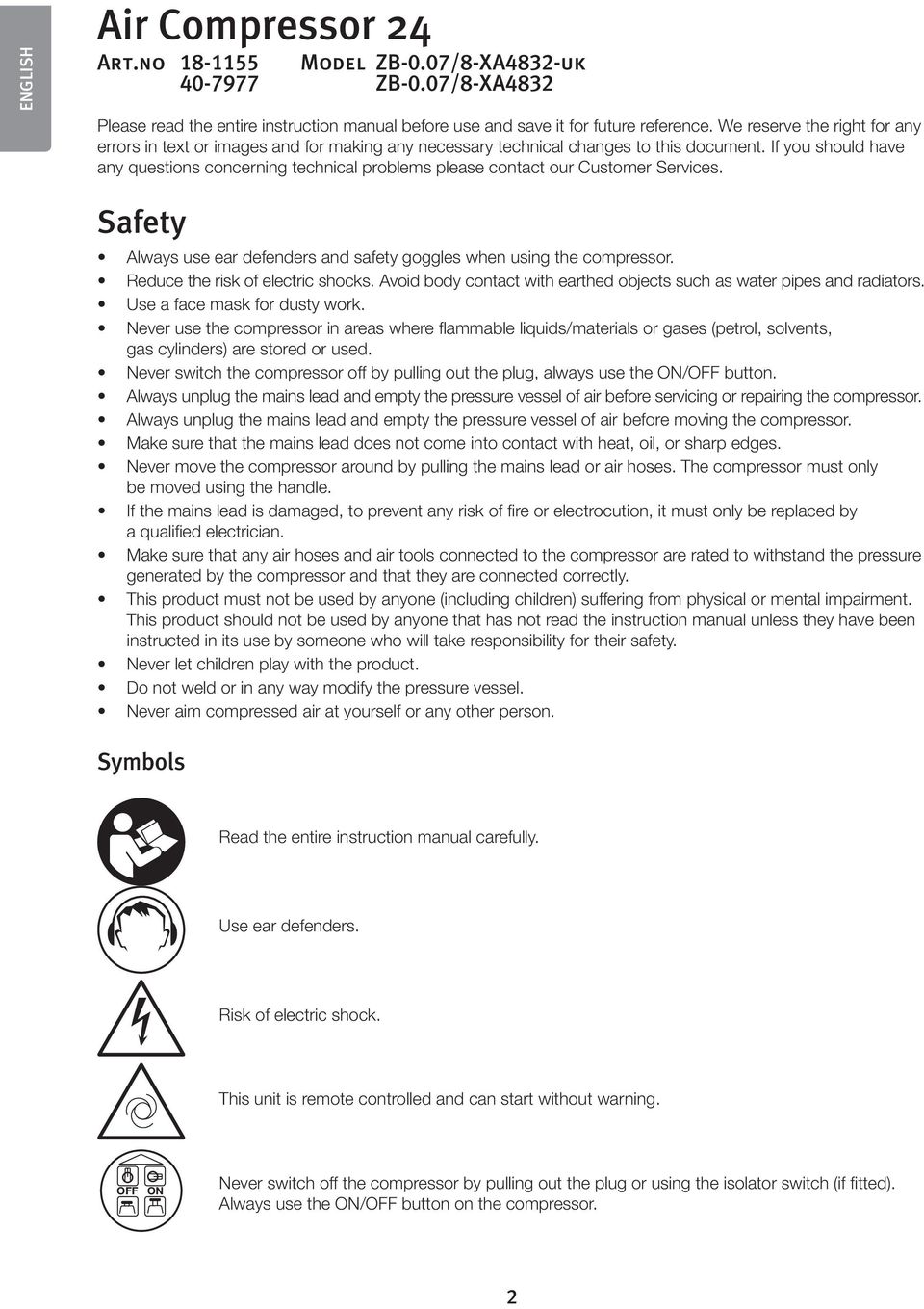 If you should have any questions concerning technical problems please contact our Customer Services. Safety Always use ear defenders and safety goggles when using the compressor.