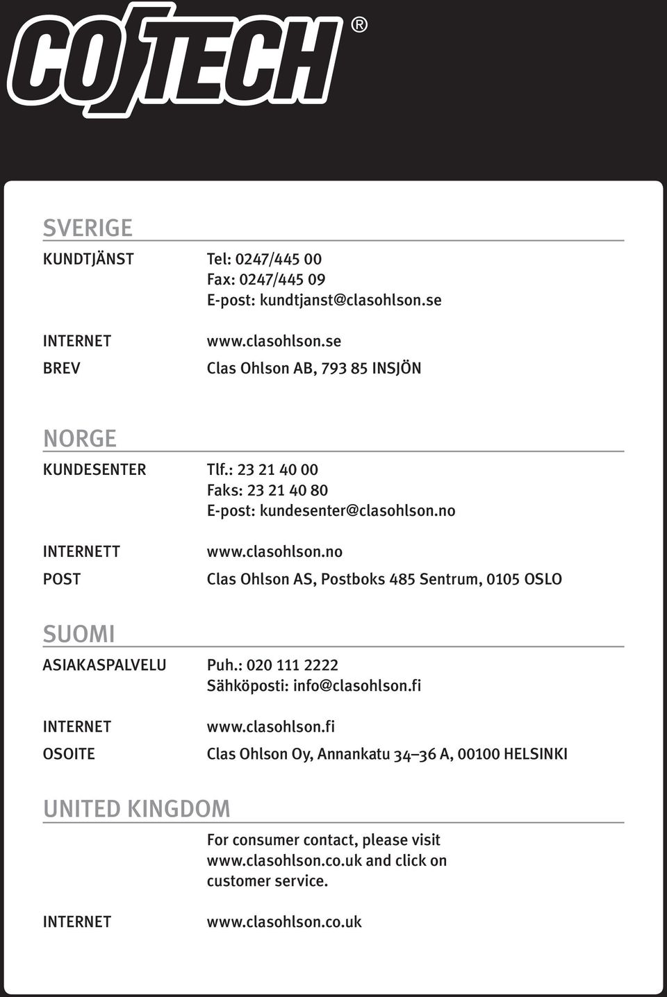 : 020 111 2222 Sähköposti: info@clasohlson.fi INTERNET OSOITE www.clasohlson.fi Clas Ohlson Oy, Annankatu 34 36 A, 00100 HELSINKI UNITED KINGDOM For consumer contact, please visit www.