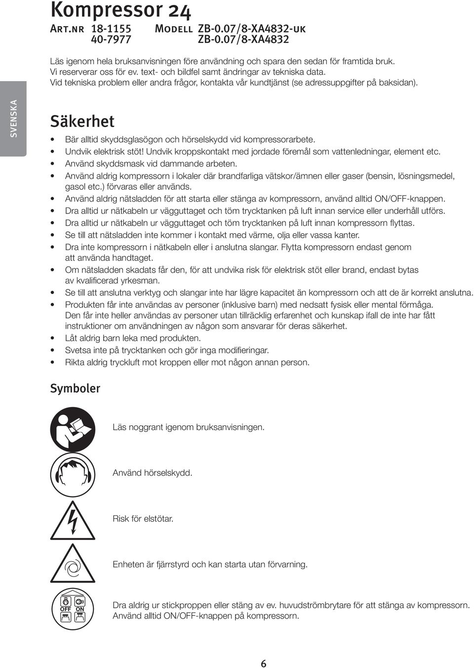 SVENSKA Säkerhet Bär alltid skyddsglasögon och hörselskydd vid kompressorarbete. Undvik elektrisk stöt! Undvik kroppskontakt med jordade föremål som vattenledningar, element etc.