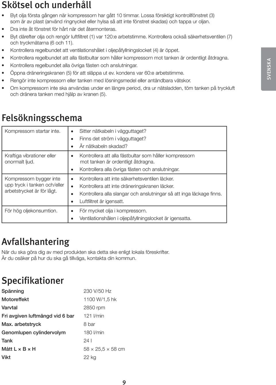 Byt därefter olja och rengör luftfiltret (1) var 120:e arbetstimme. Kontrollera också säkerhetsventilen (7) och tryckmätarna (6 och 11).