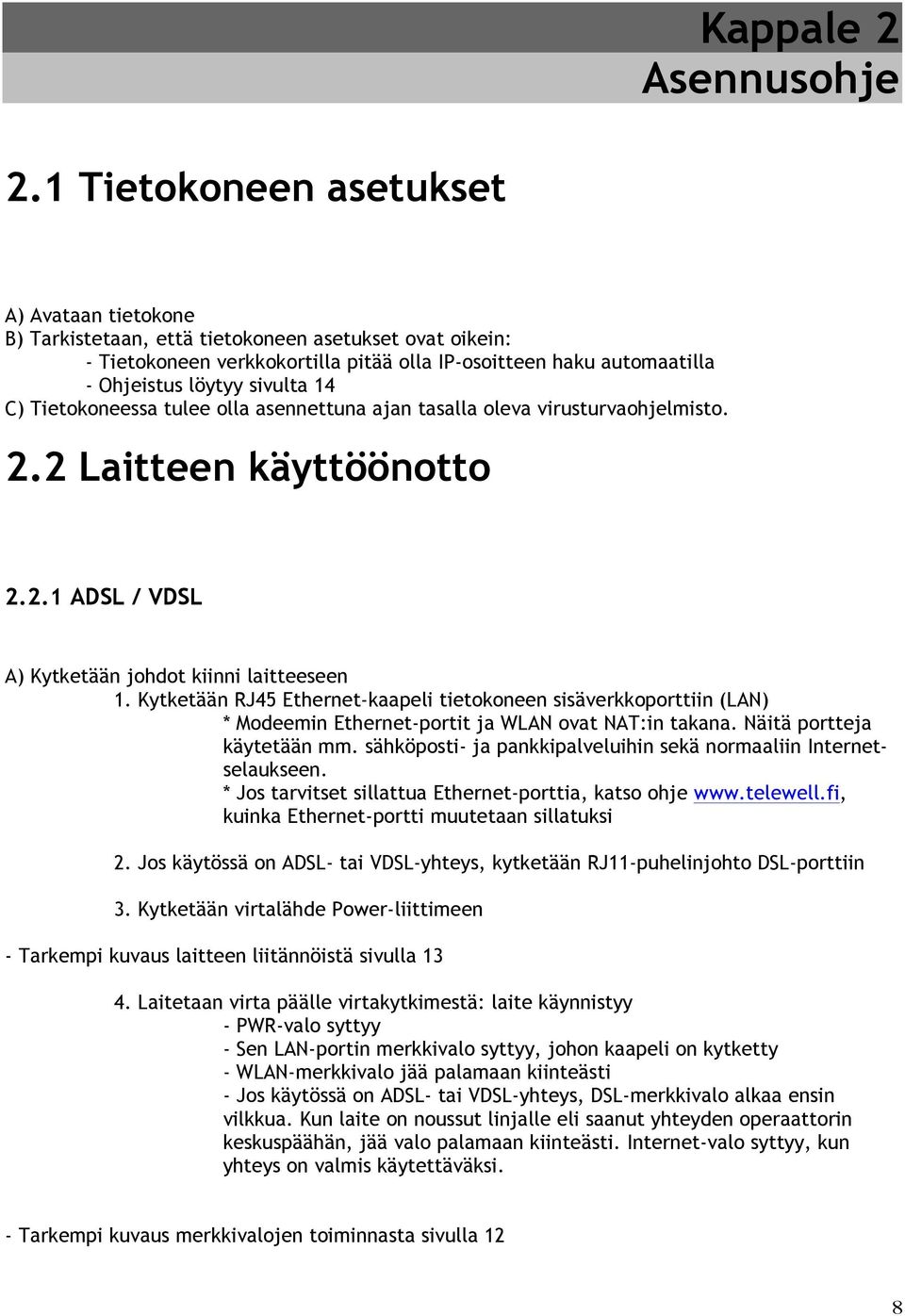 14 C) Tietokoneessa tulee olla asennettuna ajan tasalla oleva virusturvaohjelmisto. 2.2 Laitteen käyttöönotto 2.2.1 ADSL / VDSL A) Kytketään johdot kiinni laitteeseen 1.