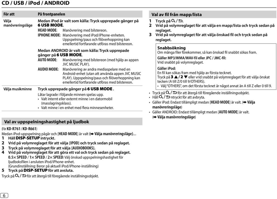 AUTO MODE: Manövrering med bilstereon (med hjälp av appen JVC MUSIC PLAY). AUDIO MODE: Manövrering av andra mediaspelare med en Android-enhet (utan att använda appen JVC MUSIC PLAY).