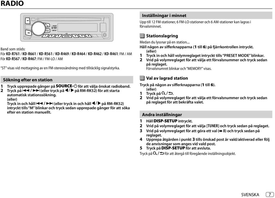 signalstyrka. Sökning efter en station 1 Tryck upprepade gånger på för att välja önskat radioband. 2 Tryck på (eller tryck på på RM-RK52) för att starta automatisk stationssökning.