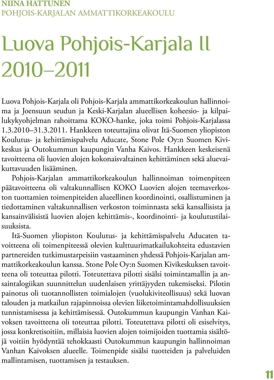 Hankkeen toteuttajina olivat Itä-Suomen yliopiston Koulutus- ja kehittämispalvelu Aducate, Stone Pole Oy:n Suomen Kivikeskus ja Outokummun kaupungin Vanha Kaivos.