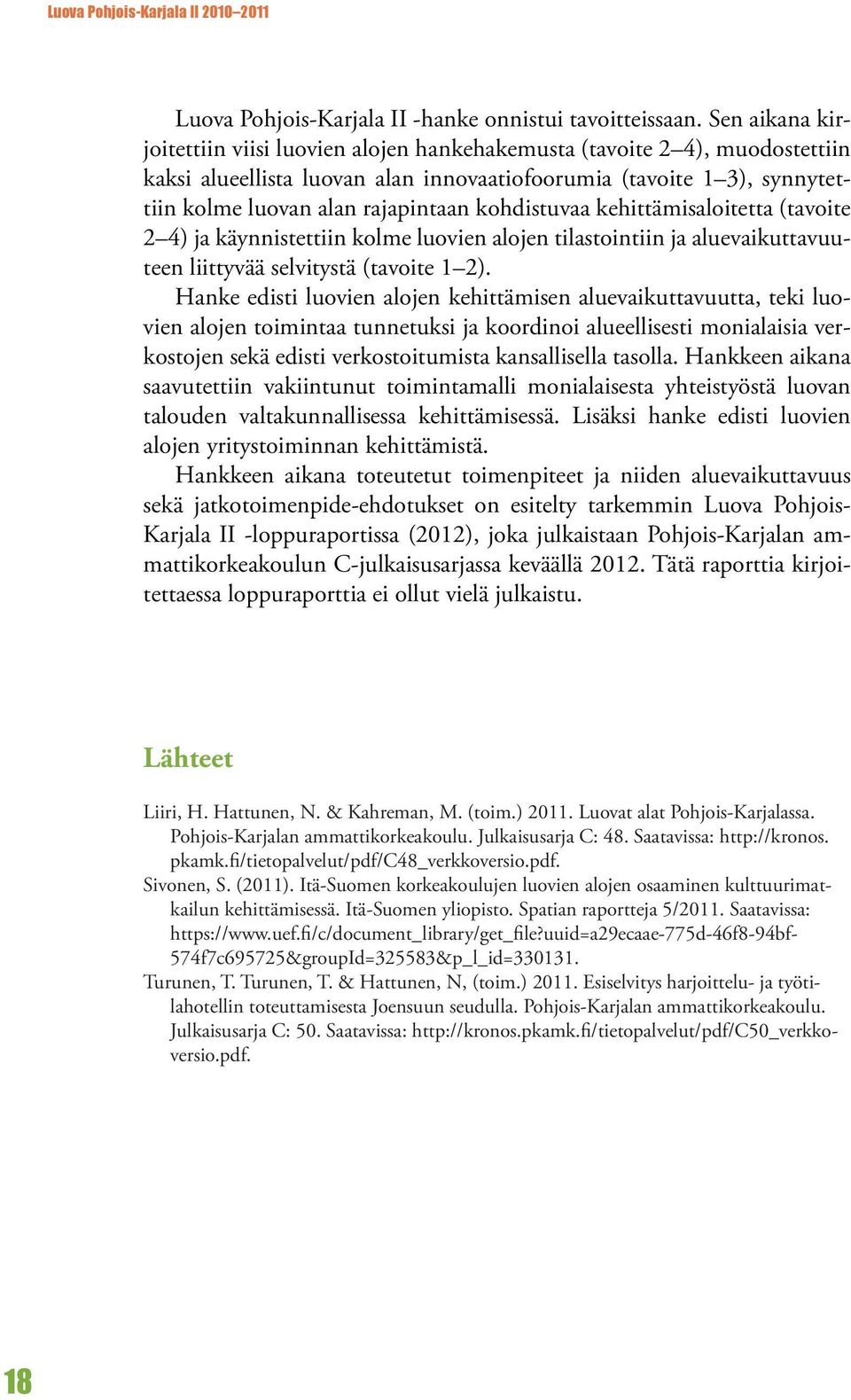 kohdistuvaa kehittämisaloitetta (tavoite 2 4) ja käynnistettiin kolme luovien alojen tilastointiin ja aluevaikuttavuuteen liittyvää selvitystä (tavoite 1 2).