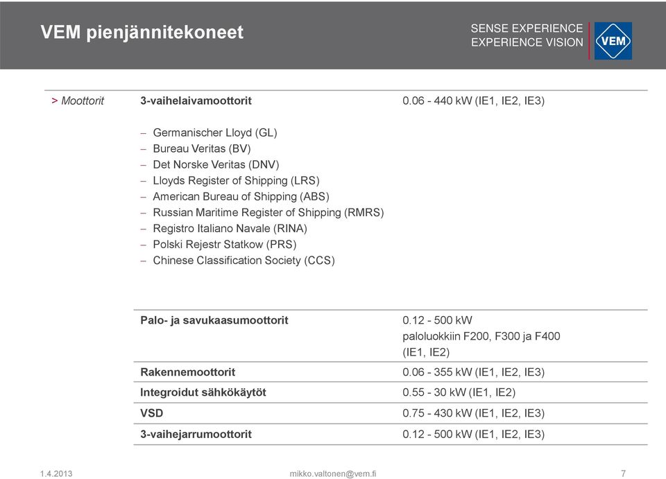 Shipping (ABS) Russian Maritime Register of Shipping (RMRS) Registro Italiano Navale (RINA) Polski Rejestr Statkow (PRS) Chinese Classification Society