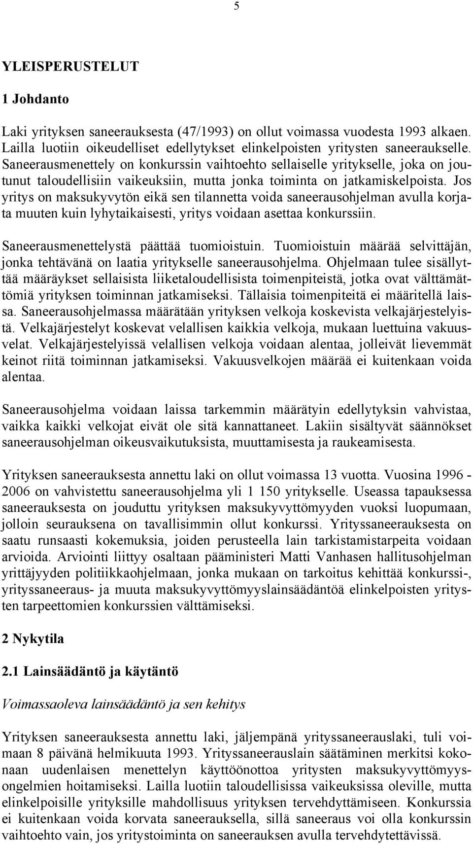 Jos yritys on maksukyvytön eikä sen tilannetta voida saneerausohjelman avulla korjata muuten kuin lyhytaikaisesti, yritys voidaan asettaa konkurssiin. Saneerausmenettelystä päättää tuomioistuin.