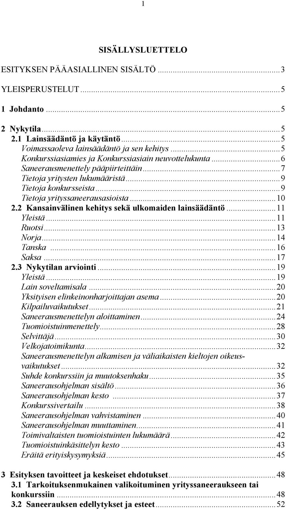 2 Kansainvälinen kehitys sekä ulkomaiden lainsäädäntö...11 Yleistä...11 Ruotsi...13 Norja...14 Tanska...16 Saksa...17 2.3 Nykytilan arviointi...19 Yleistä...19 Lain soveltamisala.