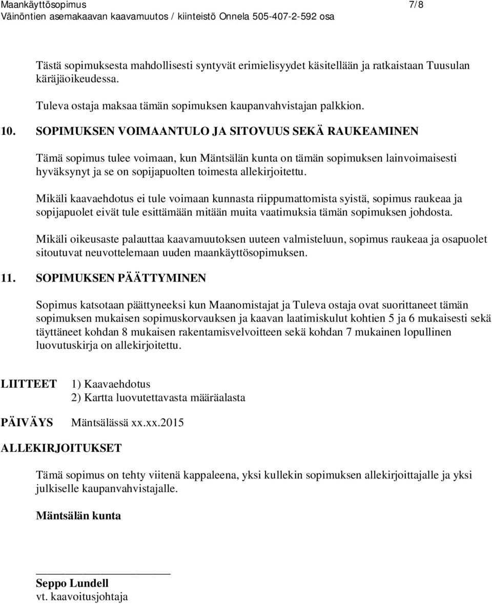 Mikäli kaavaehdotus ei tule voimaan kunnasta riippumattomista syistä, sopimus raukeaa ja sopijapuolet eivät tule esittämään mitään muita vaatimuksia tämän sopimuksen johdosta.