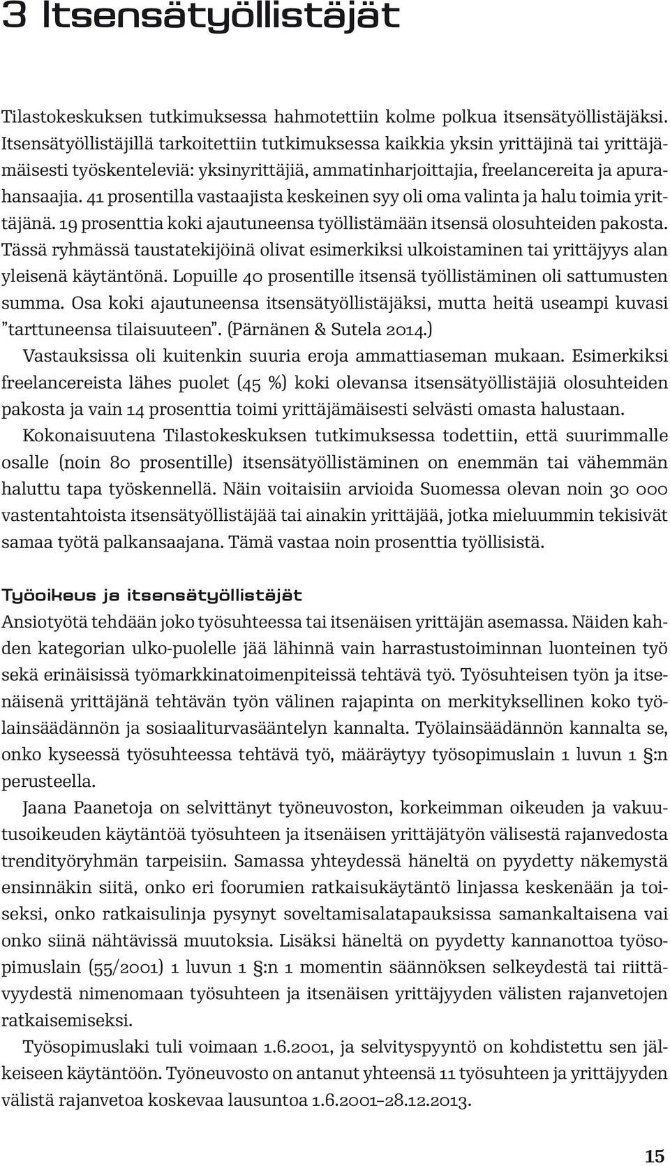 41 prosentilla vastaajista keskeinen syy oli oma valinta ja halu toimia yrittäjänä. 19 prosenttia koki ajautuneensa työllistämään itsensä olosuhteiden pakosta.