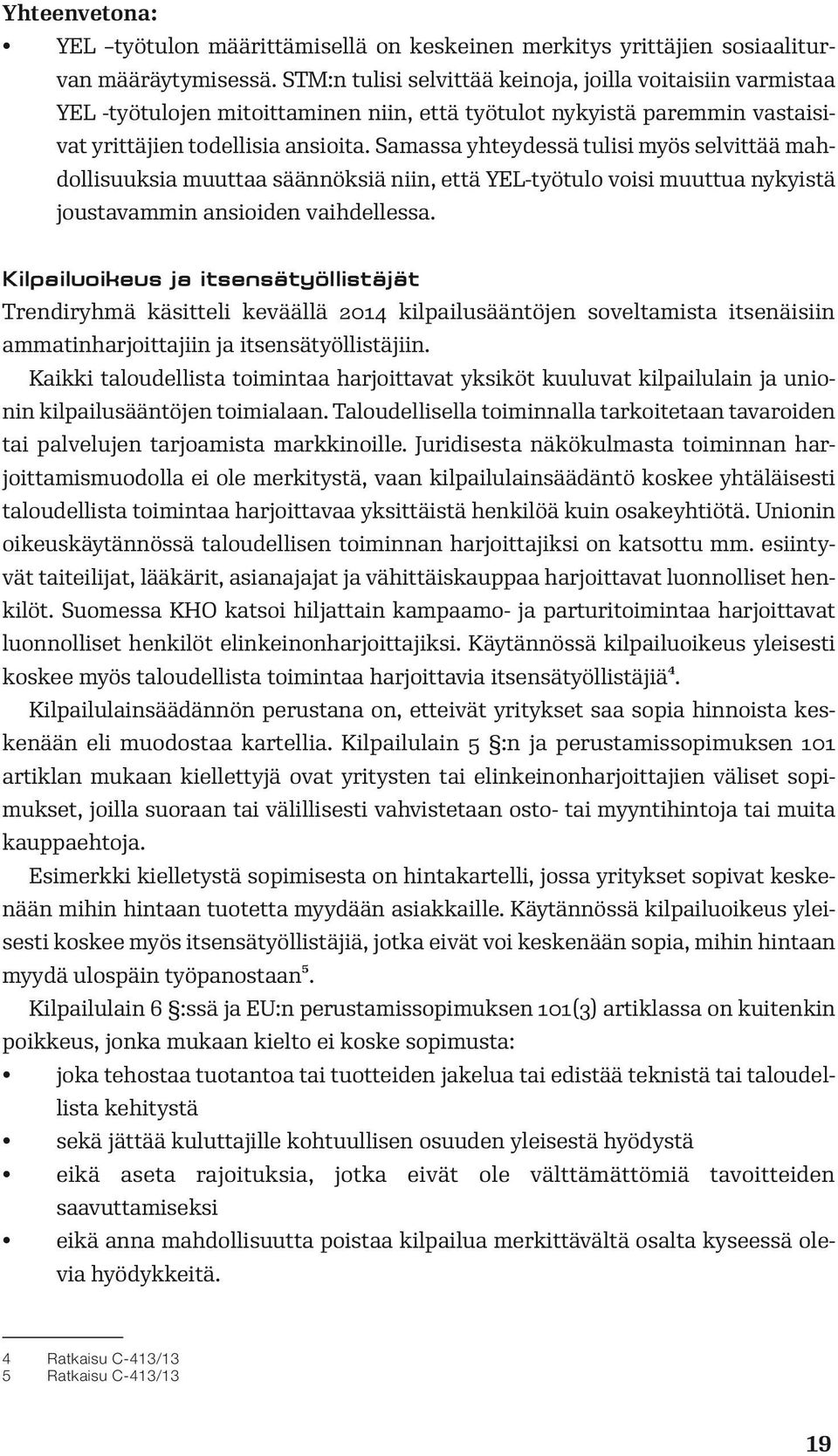 Samassa yhteydessä tulisi myös selvittää mahdollisuuksia muuttaa säännöksiä niin, että YEL-työtulo voisi muuttua nykyistä joustavammin ansioiden vaihdellessa.