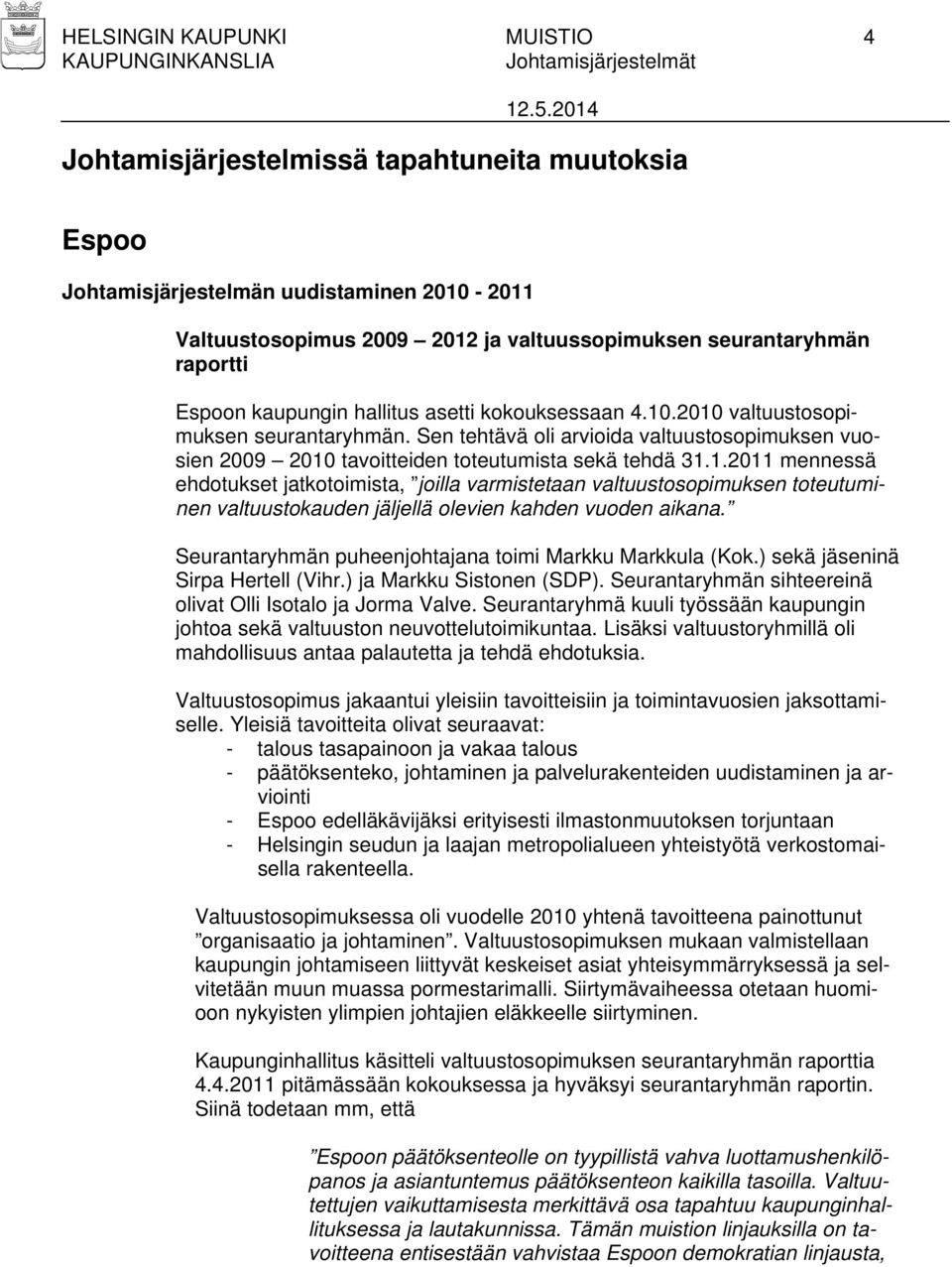 Seurantaryhmän puheenjohtajana toimi Markku Markkula (Kok.) sekä jäseninä Sirpa Hertell (Vihr.) ja Markku Sistonen (SDP). Seurantaryhmän sihteereinä olivat Olli Isotalo ja Jorma Valve.