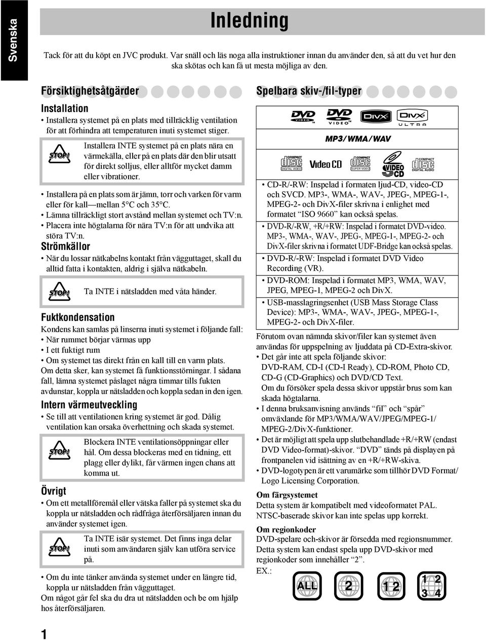 Installera INTE systemet på en plats nära en värmekälla, eller på en plats där den blir utsatt för direkt solljus, eller alltför mycket damm eller vibrationer.