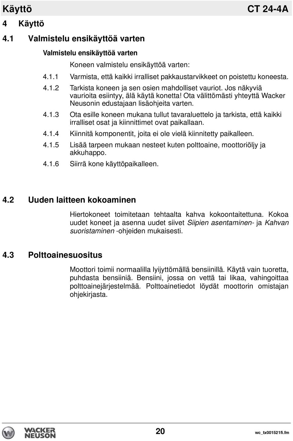 4.1.4 Kiinnitä komponentit, joita ei ole vielä kiinnitetty paikalleen. 4.1.5 Lisää tarpeen mukaan nesteet kuten polttoaine, moottoriöljy ja akkuhappo. 4.1.6 Siirrä kone käyttöpaikalleen. 4.2 Uuden laitteen kokoaminen Hiertokoneet toimitetaan tehtaalta kahva kokoontaitettuna.